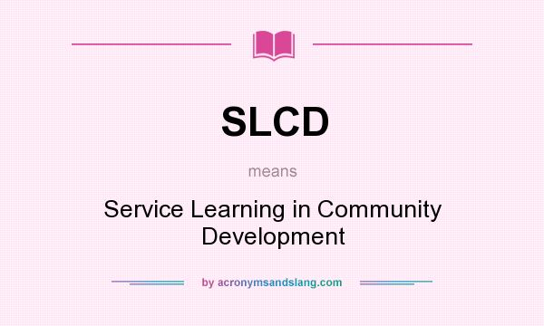 What does SLCD mean? It stands for Service Learning in Community Development