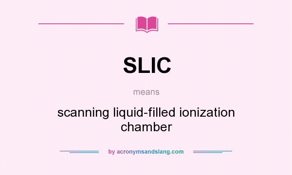What does SLIC mean? It stands for scanning liquid-filled ionization chamber