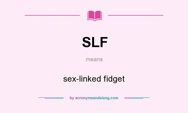 What does SLF mean? It stands for sex-linked fidget