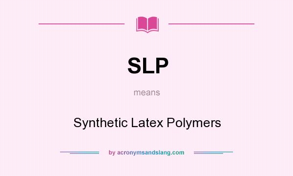 What does SLP mean? It stands for Synthetic Latex Polymers