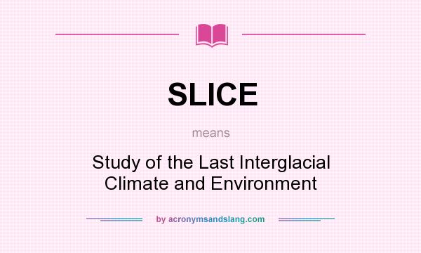 What does SLICE mean? It stands for Study of the Last Interglacial Climate and Environment