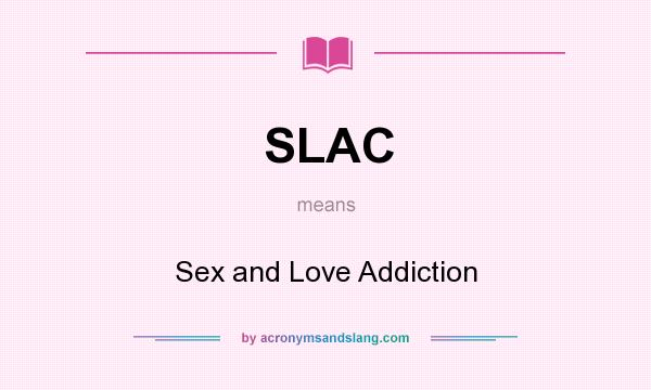 What does SLAC mean? It stands for Sex and Love Addiction