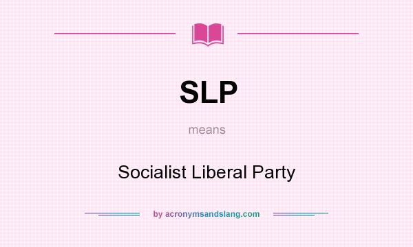 What does SLP mean? It stands for Socialist Liberal Party