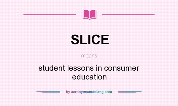 What does SLICE mean? It stands for student lessons in consumer education