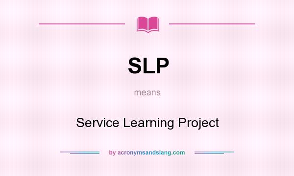 What does SLP mean? It stands for Service Learning Project