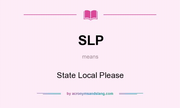 What does SLP mean? It stands for State Local Please