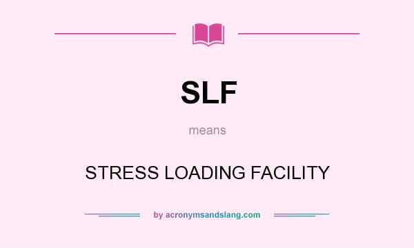 What does SLF mean? It stands for STRESS LOADING FACILITY