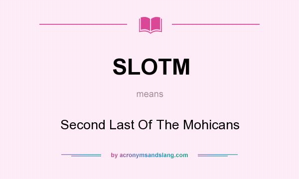 What does SLOTM mean? It stands for Second Last Of The Mohicans