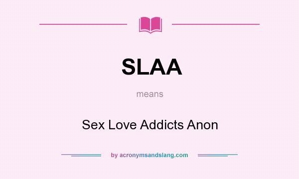 What does SLAA mean? It stands for Sex Love Addicts Anon