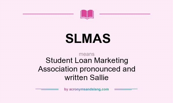 What does SLMAS mean? It stands for Student Loan Marketing Association pronounced and written Sallie