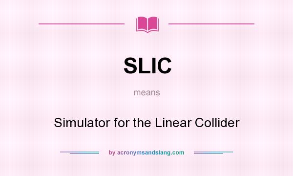 What does SLIC mean? It stands for Simulator for the Linear Collider