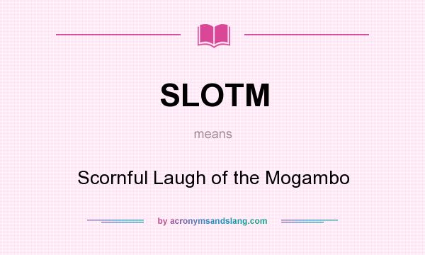 What does SLOTM mean? It stands for Scornful Laugh of the Mogambo