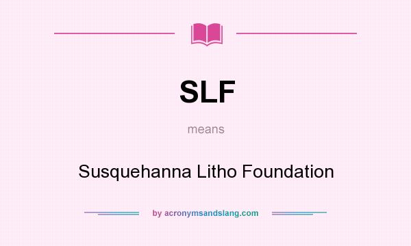 What does SLF mean? It stands for Susquehanna Litho Foundation