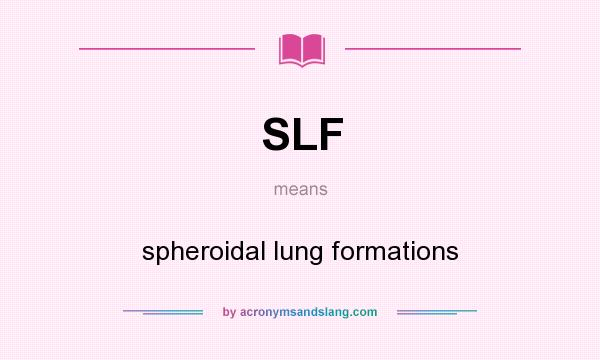 What does SLF mean? It stands for spheroidal lung formations