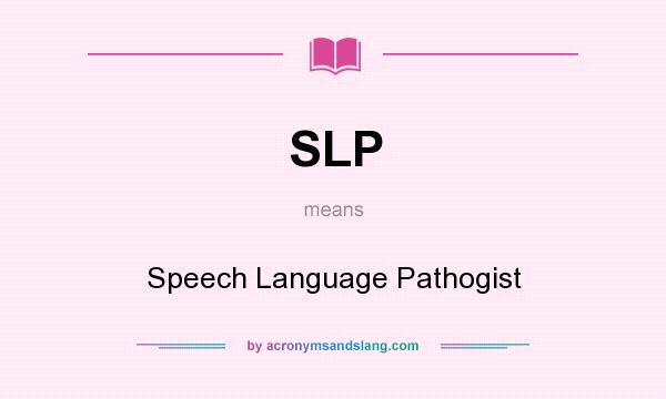 What does SLP mean? It stands for Speech Language Pathogist