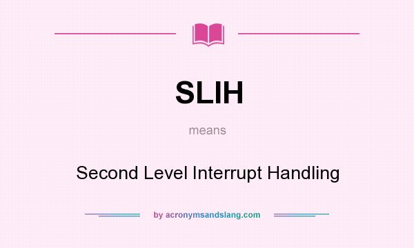 What does SLIH mean? It stands for Second Level Interrupt Handling