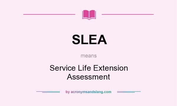 What does SLEA mean? It stands for Service Life Extension Assessment