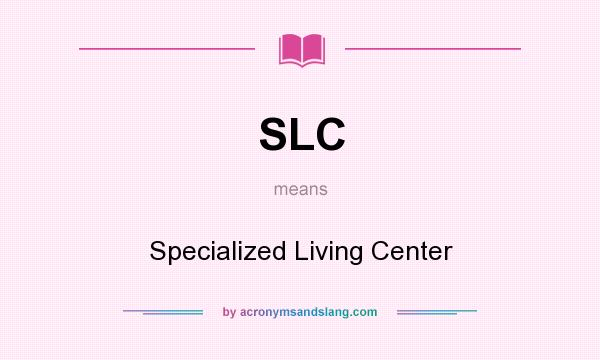 What does SLC mean? It stands for Specialized Living Center