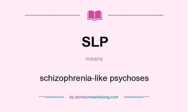 What does SLP mean? It stands for schizophrenia-like psychoses