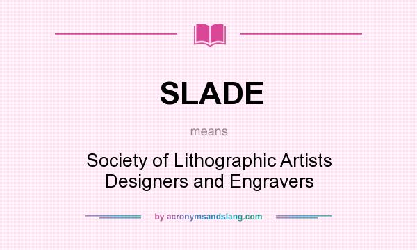 What does SLADE mean? It stands for Society of Lithographic Artists Designers and Engravers