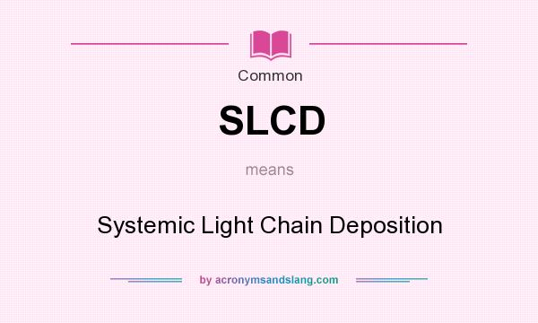 What does SLCD mean? It stands for Systemic Light Chain Deposition