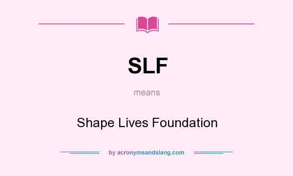 What does SLF mean? It stands for Shape Lives Foundation