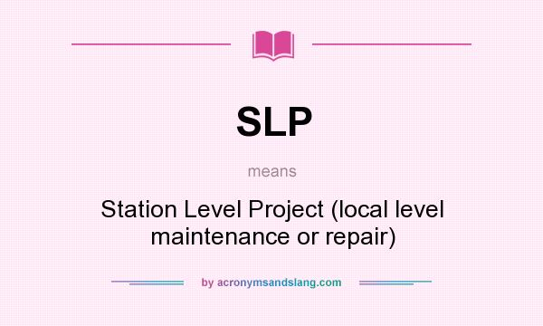 What does SLP mean? It stands for Station Level Project (local level maintenance or repair)
