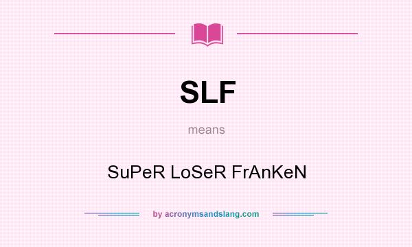What does SLF mean? It stands for SuPeR LoSeR FrAnKeN