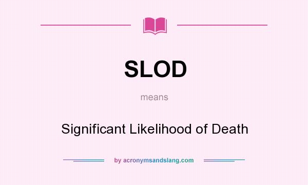 What does SLOD mean? It stands for Significant Likelihood of Death