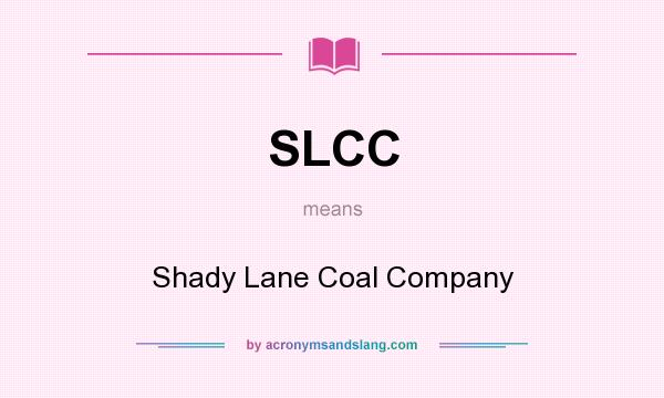 What does SLCC mean? It stands for Shady Lane Coal Company