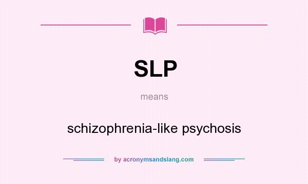 What does SLP mean? It stands for schizophrenia-like psychosis
