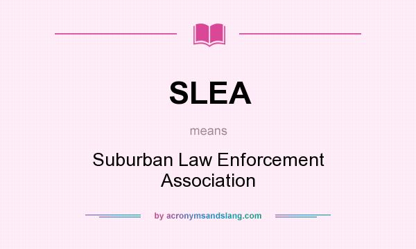 What does SLEA mean? It stands for Suburban Law Enforcement Association