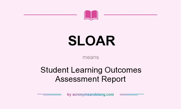 What does SLOAR mean? It stands for Student Learning Outcomes Assessment Report