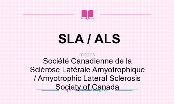 What does SLA / ALS mean? It stands for Société Canadienne de la Sclérose Latérale Amyotrophique / Amyotrophic Lateral Sclerosis Society of Canada