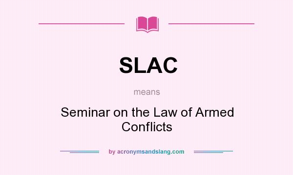 What does SLAC mean? It stands for Seminar on the Law of Armed Conflicts