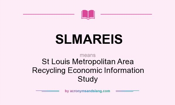 What does SLMAREIS mean? It stands for St Louis Metropolitan Area Recycling Economic Information Study