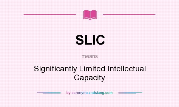 What does SLIC mean? It stands for Significantly Limited Intellectual Capacity