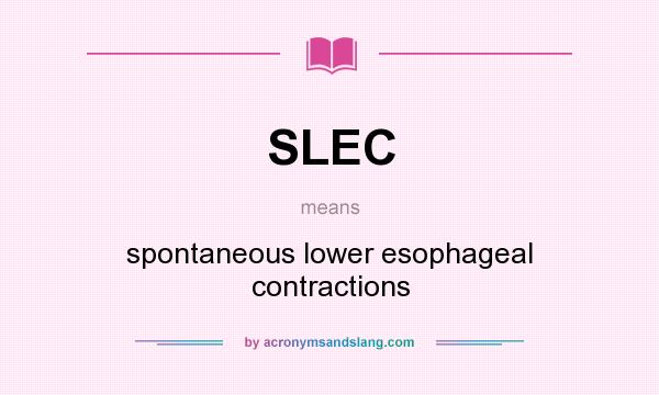 What does SLEC mean? It stands for spontaneous lower esophageal contractions