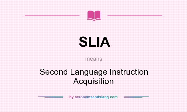 What does SLIA mean? It stands for Second Language Instruction Acquisition