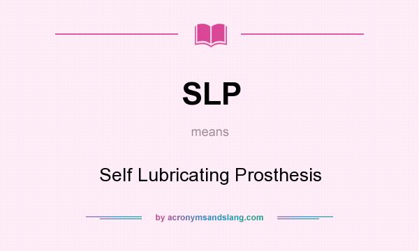 What does SLP mean? It stands for Self Lubricating Prosthesis