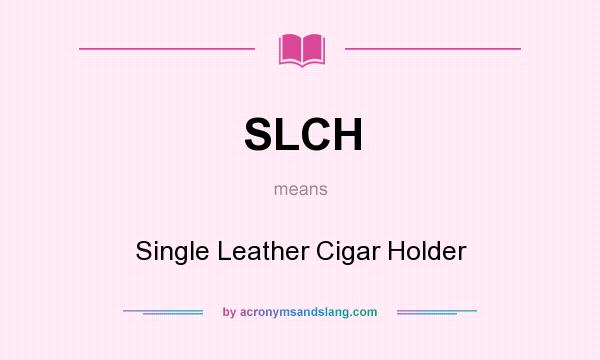What does SLCH mean? It stands for Single Leather Cigar Holder