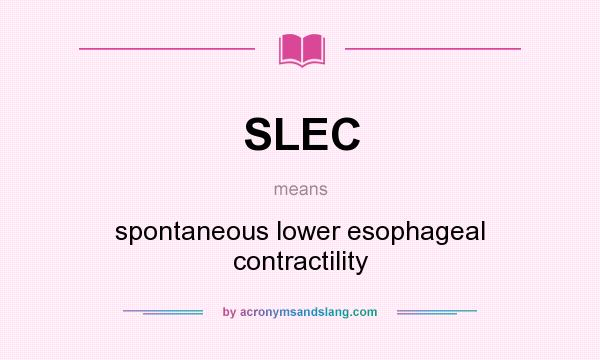 What does SLEC mean? It stands for spontaneous lower esophageal contractility