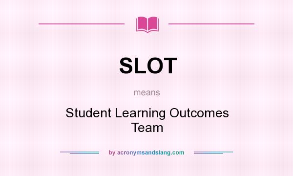 What does SLOT mean? It stands for Student Learning Outcomes Team