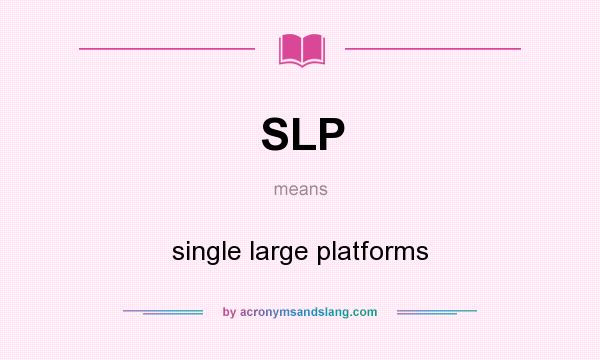 What does SLP mean? It stands for single large platforms