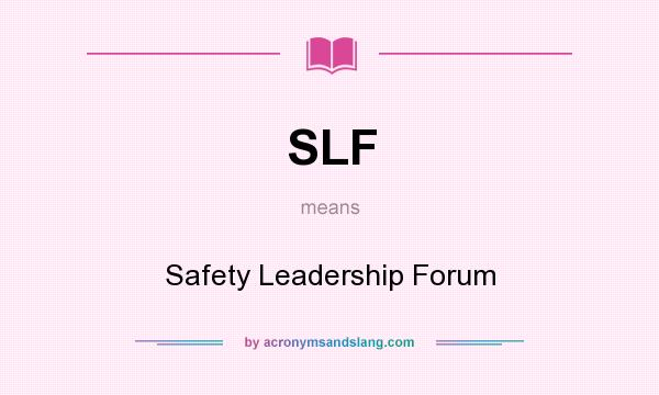What does SLF mean? It stands for Safety Leadership Forum