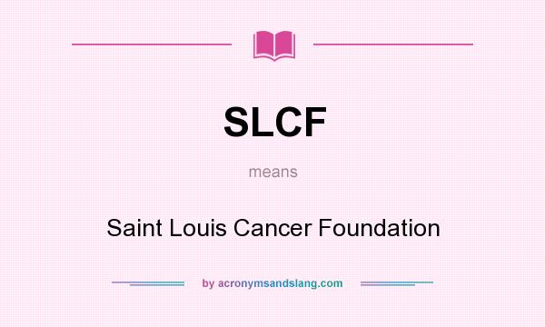 What does SLCF mean? It stands for Saint Louis Cancer Foundation