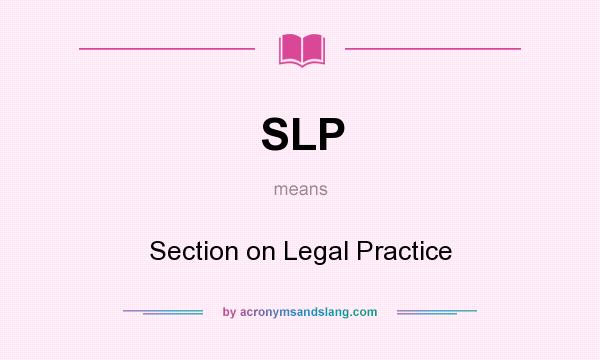 What does SLP mean? It stands for Section on Legal Practice