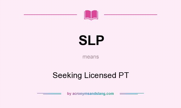 What does SLP mean? It stands for Seeking Licensed PT