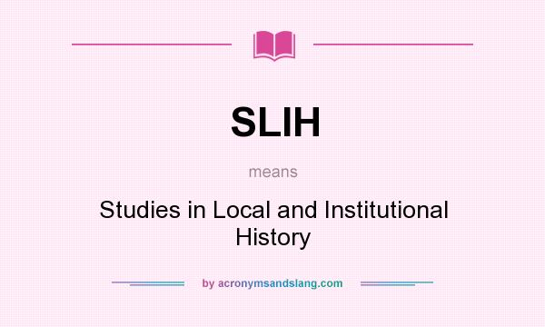 What does SLIH mean? It stands for Studies in Local and Institutional History
