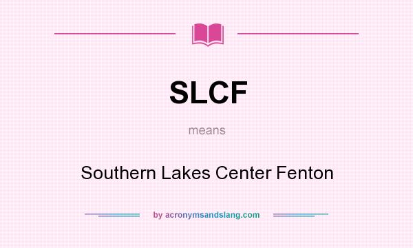 What does SLCF mean? It stands for Southern Lakes Center Fenton
